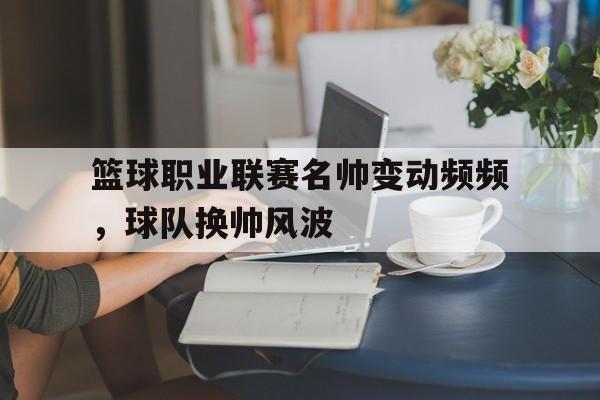 包含篮球职业联赛名帅变动频频,球队换帅风波的词条