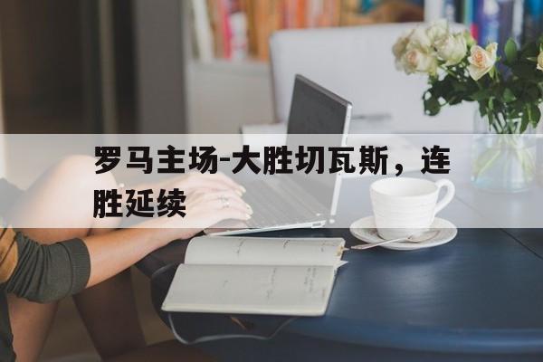 罗马主场-大胜切瓦斯，连胜延续
