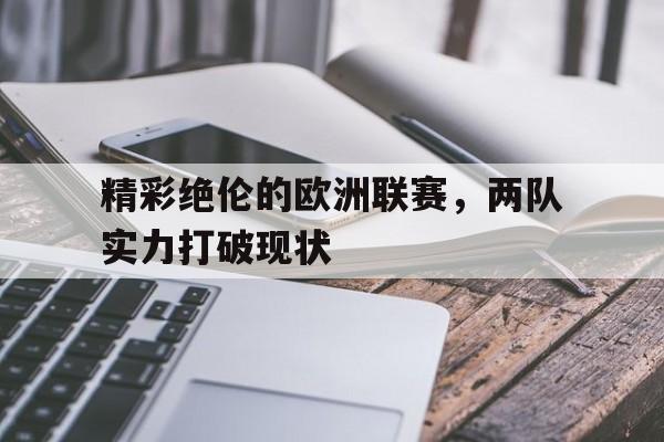 精彩绝伦的欧洲联赛，两队实力打破现状的简单介绍