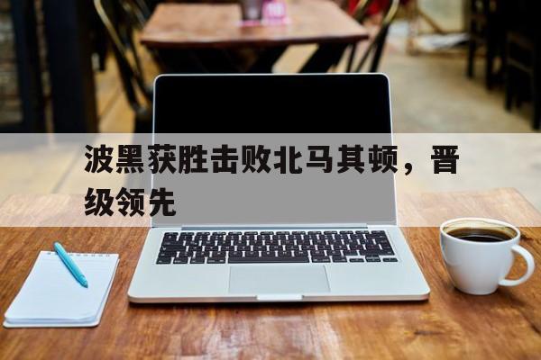包含波黑获胜击败北马其顿，晋级领先的词条