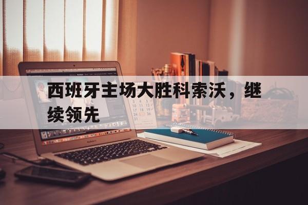 西班牙主场大胜科索沃，继续领先