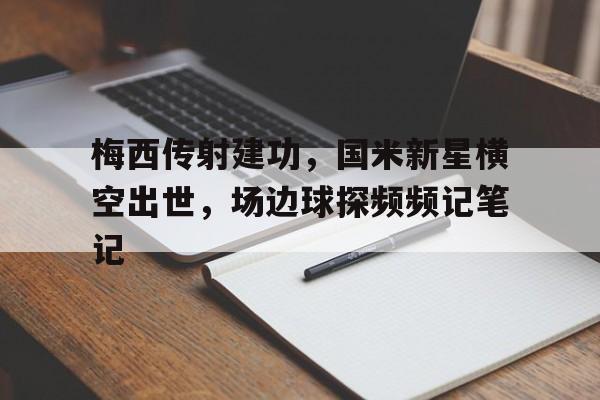 梅西传射建功，国米新星横空出世，场边球探频频记笔记